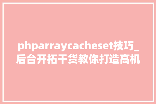 phparraycacheset技巧_后台开拓干货教你打造高机能的 Go 缓存库