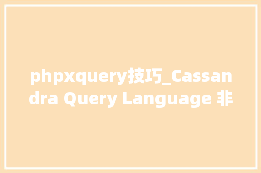 phpxquery技巧_Cassandra Query Language 非关系性数据库中的高度伸缩性 Query