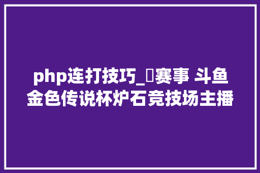 php连打技巧_​赛事 斗鱼金色传说杯炉石竞技场主播邀请赛即将开战