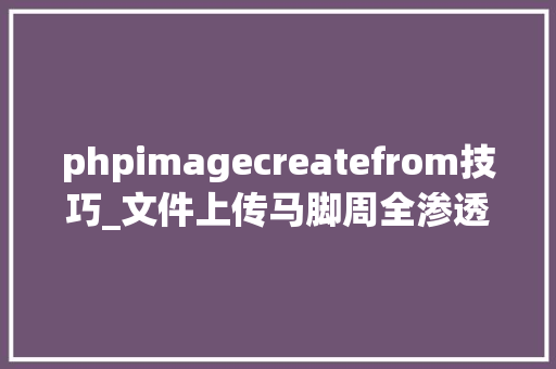phpimagecreatefrom技巧_文件上传马脚周全渗透姿势总结