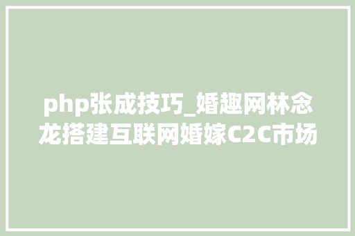 php张成技巧_婚趣网林念龙搭建互联网婚嫁C2C市场用Airbnb思惟改造旧家当