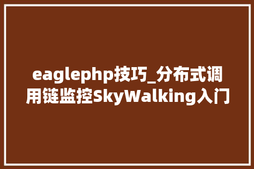 eaglephp技巧_分布式调用链监控SkyWalking入门介绍