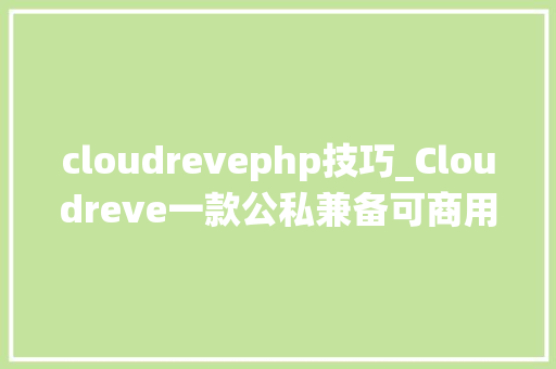 cloudrevephp技巧_Cloudreve一款公私兼备可商用的开源云盘系统