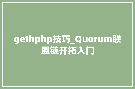 gethphp技巧_Quorum联盟链开拓入门