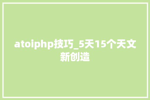 atoiphp技巧_5天15个天文新创造