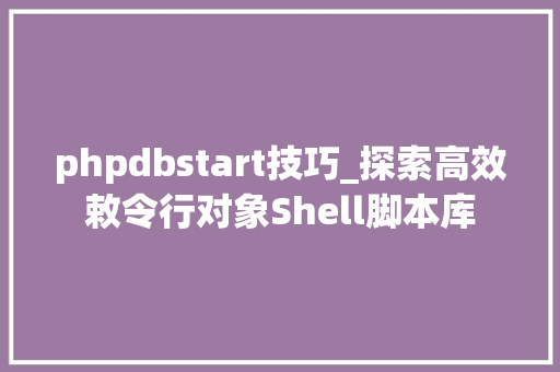 phpdbstart技巧_探索高效敕令行对象Shell脚本库