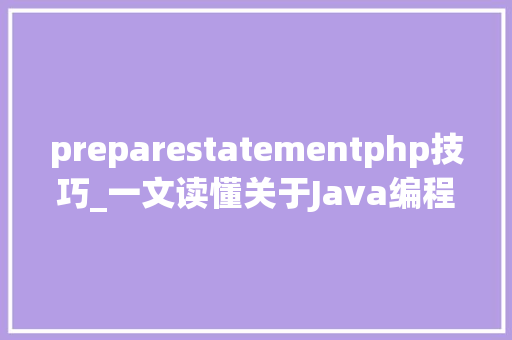 preparestatementphp技巧_一文读懂关于Java编程措辞中PreparedStatement基本运用方法
