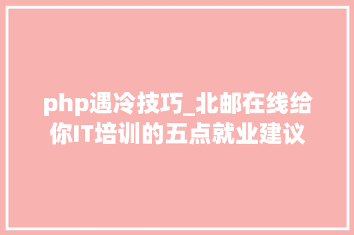 php遇冷技巧_北邮在线给你IT培训的五点就业建议