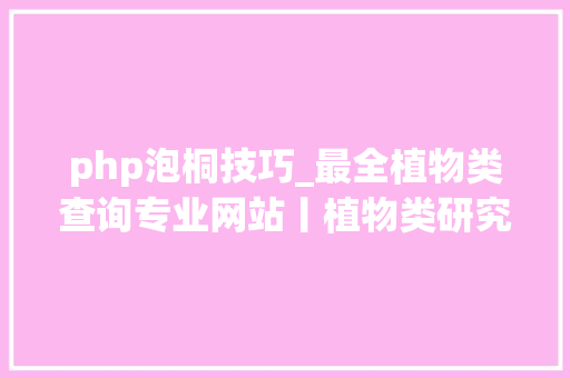 php泡桐技巧_最全植物类查询专业网站丨植物类研究必备值得收藏