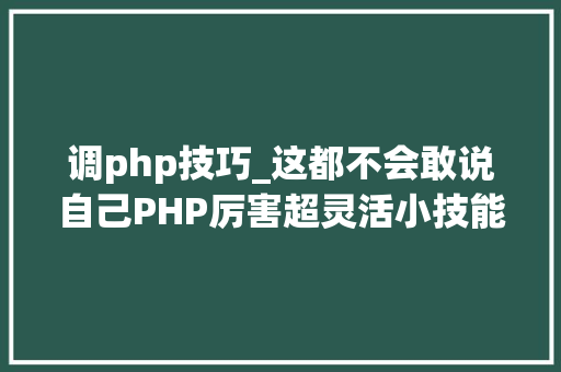 调php技巧_这都不会敢说自己PHP厉害超灵活小技能用值调变量和函数