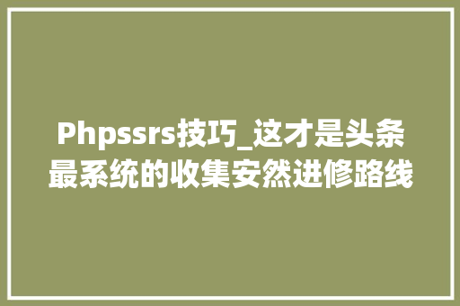 Phpssrs技巧_这才是头条最系统的收集安然进修路线建议收藏