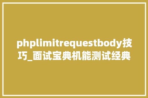 phplimitrequestbody技巧_面试宝典机能测试经典面试题二