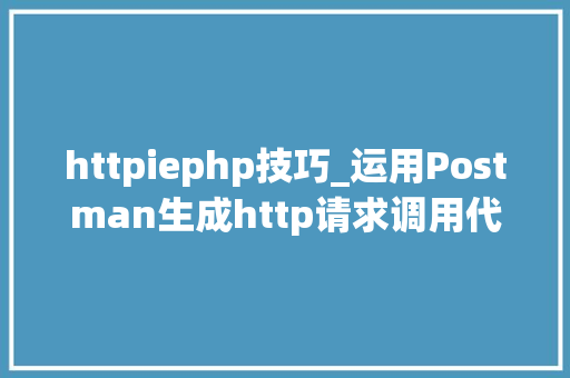 httpiephp技巧_运用Postman生成http请求调用代码片段