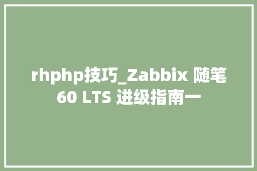 rhphp技巧_Zabbix 随笔60 LTS 进级指南一