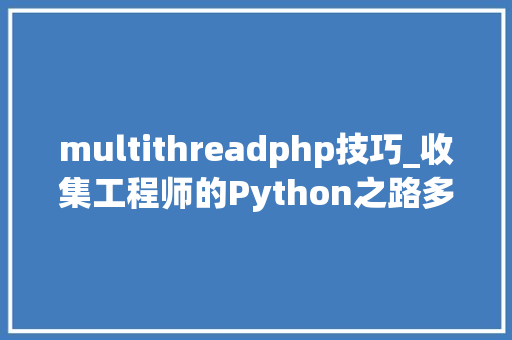 multithreadphp技巧_收集工程师的Python之路多线程Multithreading