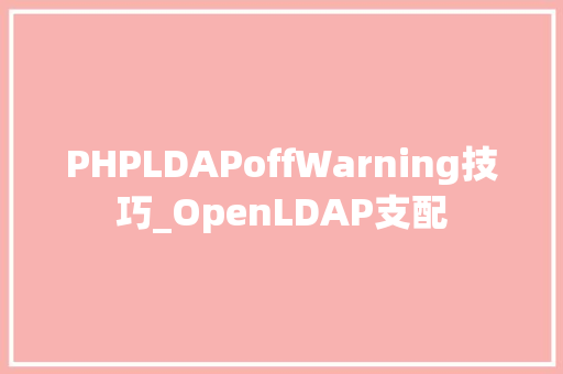 PHPLDAPoffWarning技巧_OpenLDAP支配