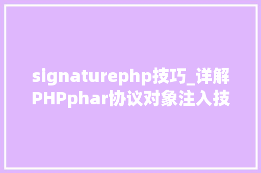 signaturephp技巧_详解PHPphar协议对象注入技能反序列化操作快速入门