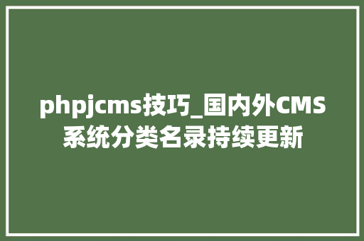 phpjcms技巧_国内外CMS系统分类名录持续更新 phpjcms技巧_国内外CMS系统分类名录持续更新