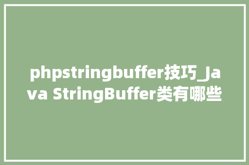 phpstringbuffer技巧_Java StringBuffer类有哪些方法叩丁狼分享