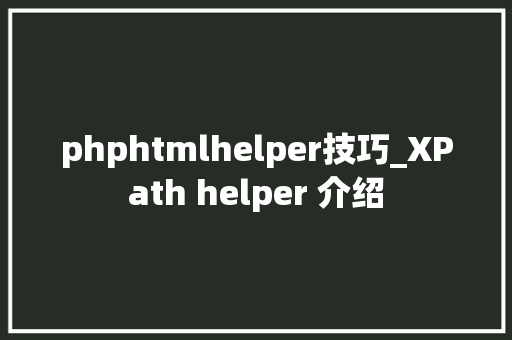 phphtmlhelper技巧_XPath helper 介绍