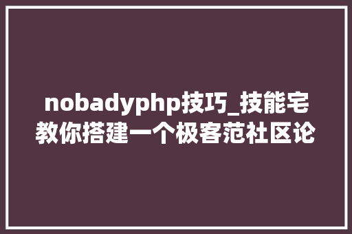 nobadyphp技巧_技能宅教你搭建一个极客范社区论坛
