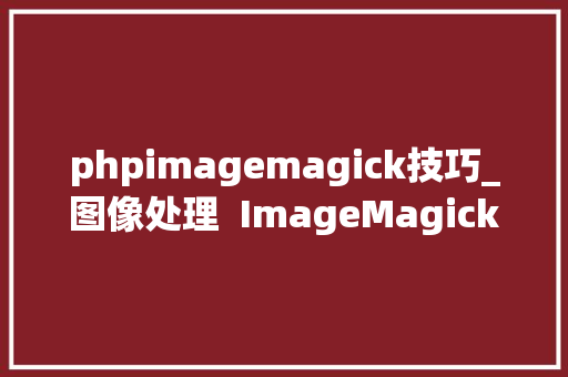 phpimagemagick技巧_图像处理  ImageMagick 简单介绍与案例