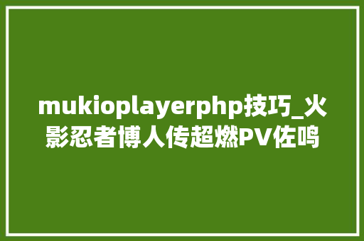 mukioplayerphp技巧_火影忍者博人传超燃PV佐鸣最终合体大年夜战Boss