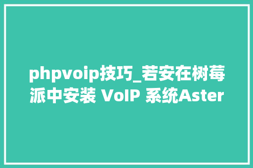 phpvoip技巧_若安在树莓派中安装 VoIP 系统Asterisk