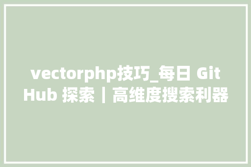 vectorphp技巧_每日 GitHub 探索｜高维度搜索利器开源 pgvector