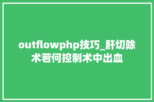 outflowphp技巧_肝切除术若何控制术中出血