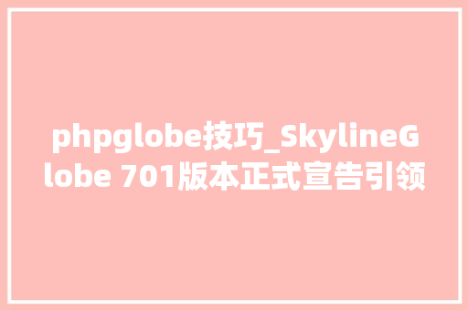 phpglobe技巧_SkylineGlobe 701版本正式宣告引领三维GIS新浪潮