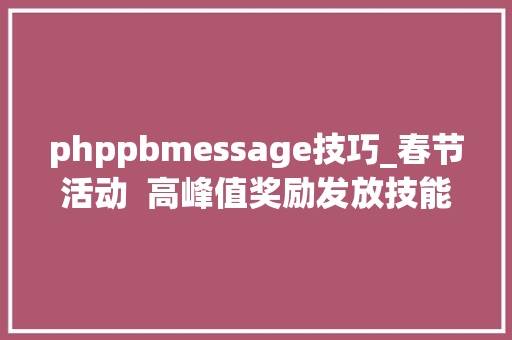 phppbmessage技巧_春节活动  高峰值奖励发放技能筹划