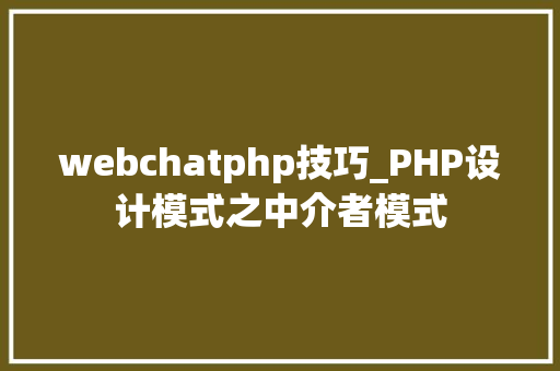 webchatphp技巧_PHP设计模式之中介者模式