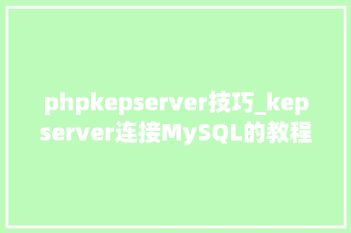 phpkepserver技巧_kepserver连接MySQL的教程超具体