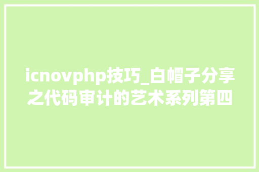 icnovphp技巧_白帽子分享之代码审计的艺术系列第四时