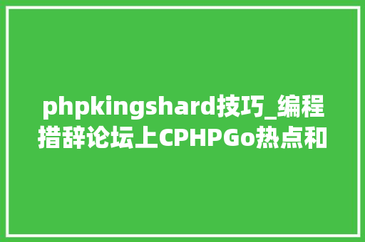 phpkingshard技巧_编程措辞论坛上CPHPGo热点和新弄法