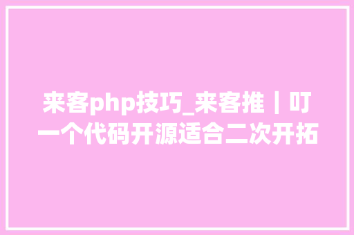 来客php技巧_来客推｜叮一个代码开源适合二次开拓的JAVA商城系统强势来袭
