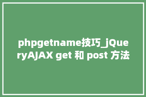 phpgetname技巧_jQueryAJAX get 和 post 方法