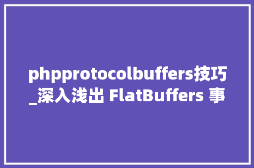 phpprotocolbuffers技巧_深入浅出 FlatBuffers 事理