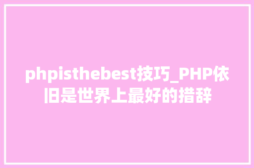 phpisthebest技巧_PHP依旧是世界上最好的措辞