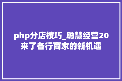 php分店技巧_聪慧经营20来了各行商家的新机遇