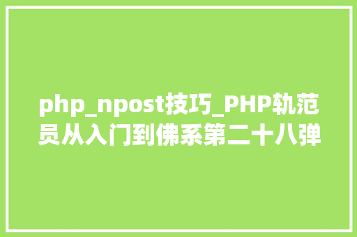php_npost技巧_PHP轨范员从入门到佛系第二十八弹PHP _POST 变量