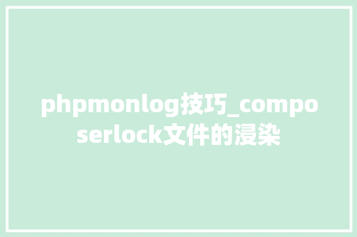phpmonlog技巧_composerlock文件的浸染