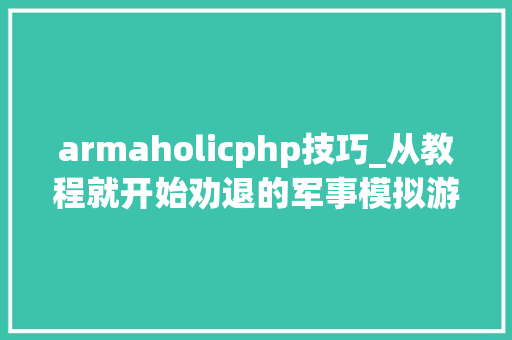 armaholicphp技巧_从教程就开始劝退的军事模拟游戏为何在以前十年生命力不减