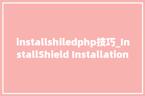 installshiledphp技巧_InstallShield Installation 文件