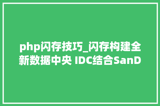 php闪存技巧_闪存构建全新数据中央 IDC结合SanDisk会产生什么思惟碰撞
