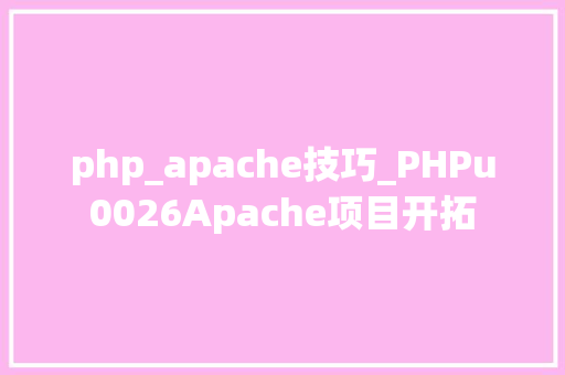 php_apache技巧_PHPu0026Apache项目开拓