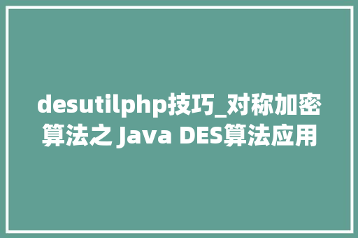 desutilphp技巧_对称加密算法之 Java DES算法应用 附可用对象类