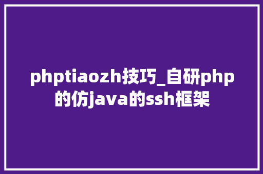 phptiaozh技巧_自研php的仿java的ssh框架
