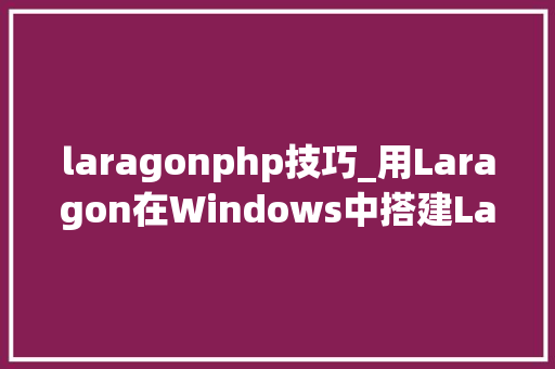 laragonphp技巧_用Laragon在Windows中搭建Laravel开拓情形